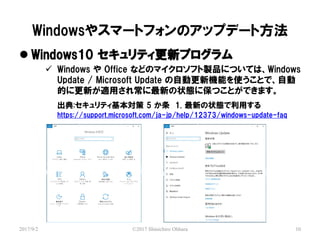 Windows䥹ީ`ȥեΥåץǩ`ȷ
2017/9/2 ?2017 Shinichiro Ohhara 10
? Windows10 ƥ¥ץ
? Windows  Office ʤɤΥޥեuƷˤĤƤϡWindows
Update / Microsoft Update ԄӸCܤʹȤǡԄ
Ĥ˸¤mä쳣¤״B˱ĤȤǤޤ
:ƥ 5  1. ¤״Bä
https://support.microsoft.com/ja-jp/help/12373/windows-update-faq
 