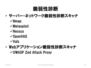 \
2017/9/2 ?2017 Shinichiro Ohhara 24
? `Щ`?ͥåȥ`\ϥ
?Nmap
?Metasploit
?Nessus
?OpenVAS
?Vuls
? Webץꥱ`\ϥ
?OWASP Zed Attack Proxy
 