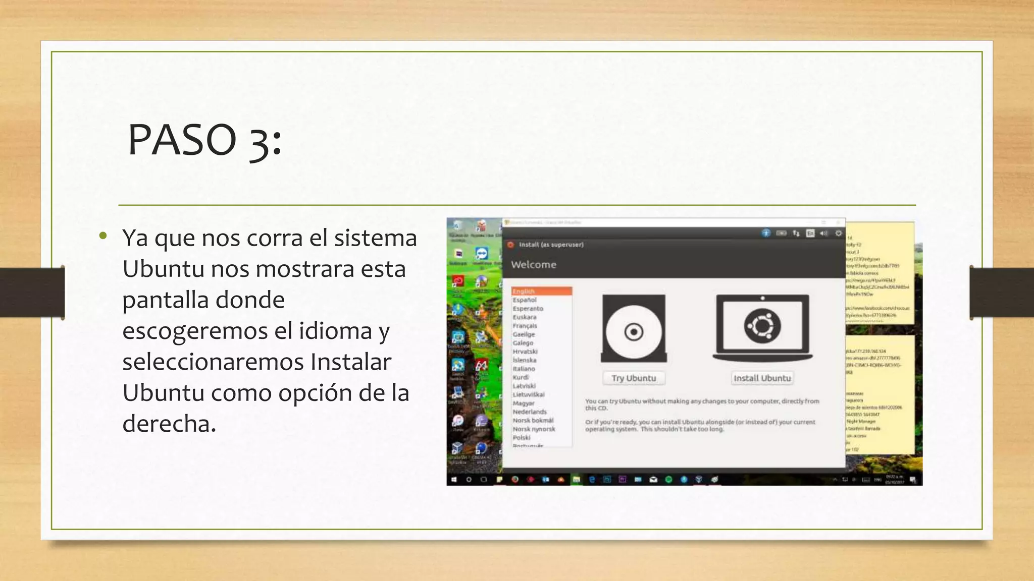 PASO 3:
• Ya que nos corra el sistema
Ubuntu nos mostrara esta
pantalla donde
escogeremos el idioma y
seleccionaremos Instalar
Ubuntu como opción de la
derecha.
 