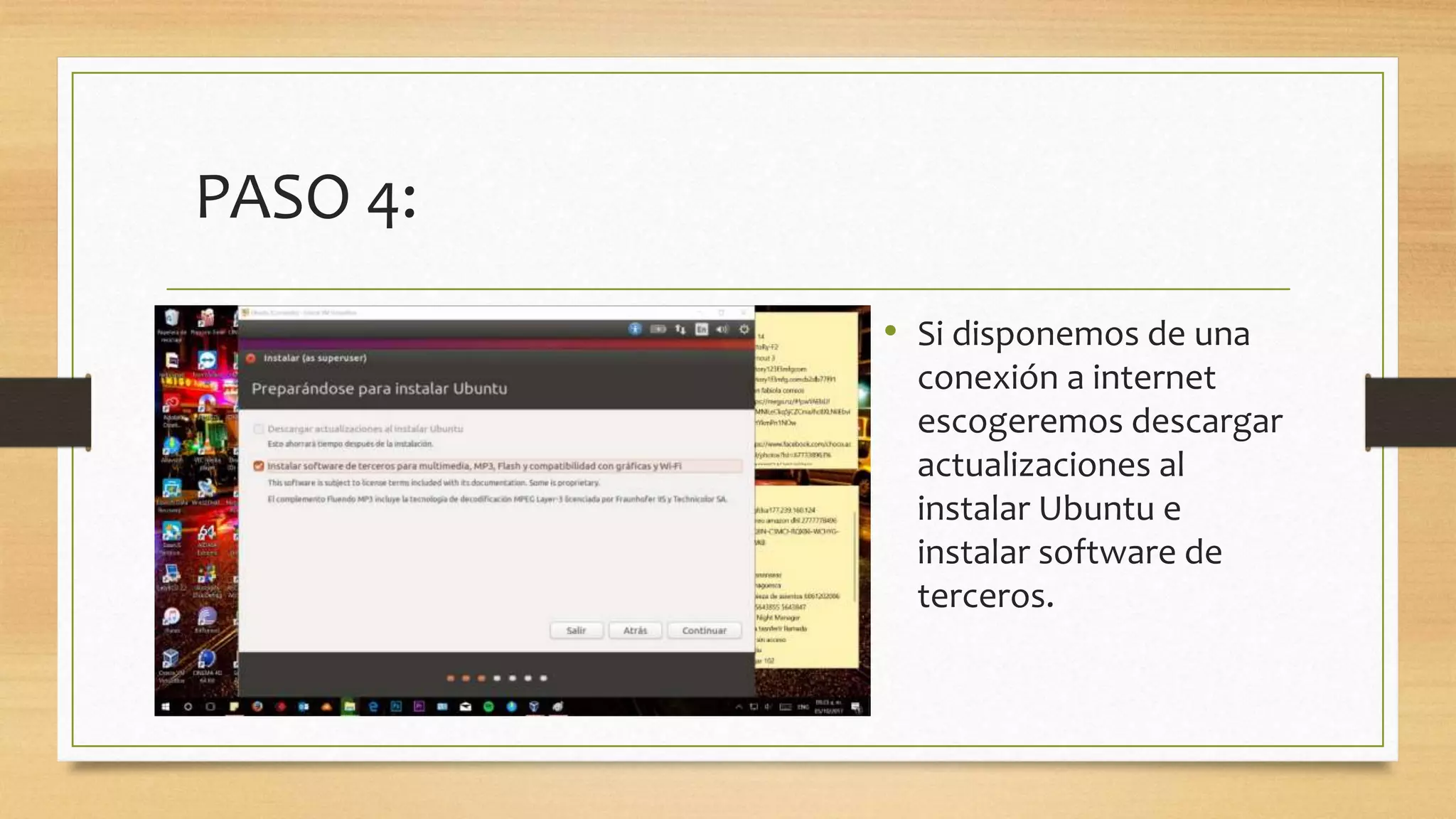 PASO 4:
• Si disponemos de una
conexión a internet
escogeremos descargar
actualizaciones al
instalar Ubuntu e
instalar software de
terceros.
 