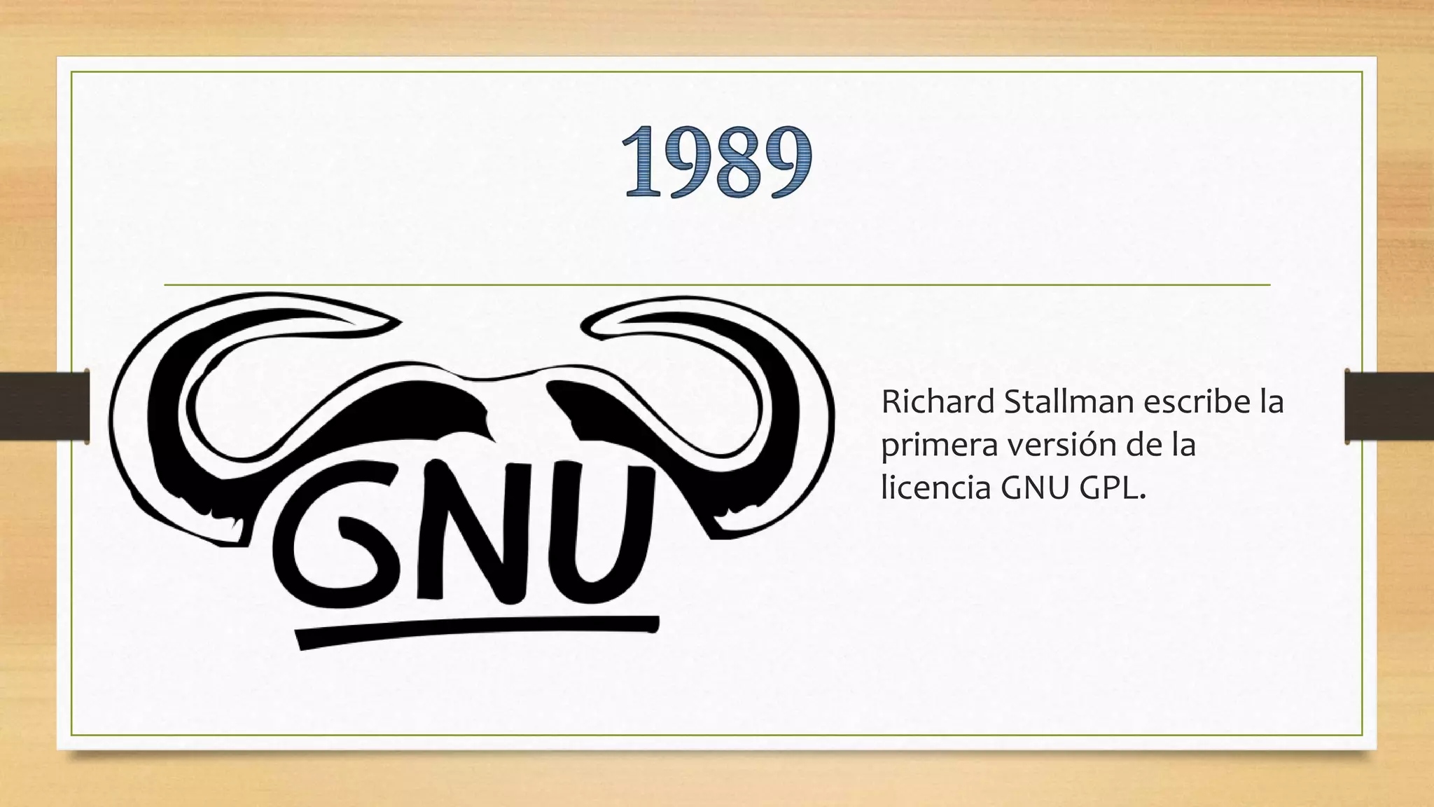Richard Stallman escribe la
primera versión de la
licencia GNU GPL.
 