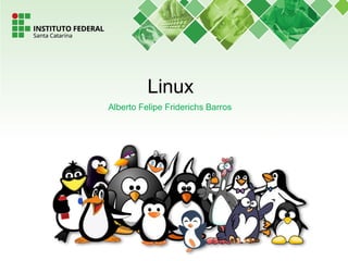 Linux
Alberto Felipe Friderichs Barros
 