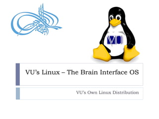 VU’s Linux – The Brain Interface OS
VU’s Own Linux Distribution
 