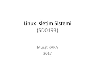Linux İşletim Sistemi
(SD0193)
Murat KARA
2017
 