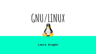 GNU/LINUX
Laura Aragón
 