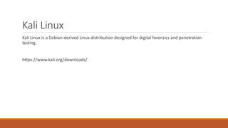 Kali Linux
Kali Linux is a Debian-derived Linux distribution designed for digital forensics and penetration
testing.
https://www.kali.org/downloads/
 