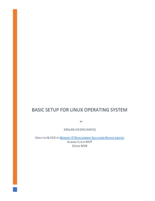 BASIC SETUP FOR LINUX OPERATING SYSTEM
BY
ARSLAN UD DIN SHAFIQ
DIRECTOR & CEO OF WEBSOFT IT DEVELOPMENT SOLUTIONS PRIVATE LIMITED
ALIBABA CLOUD MVP
DZONE MVB
 