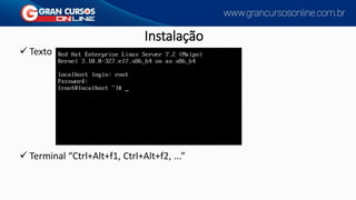 Instalação
✓ Texto
✓ Terminal “Ctrl+Alt+f1, Ctrl+Alt+f2, ...”
 