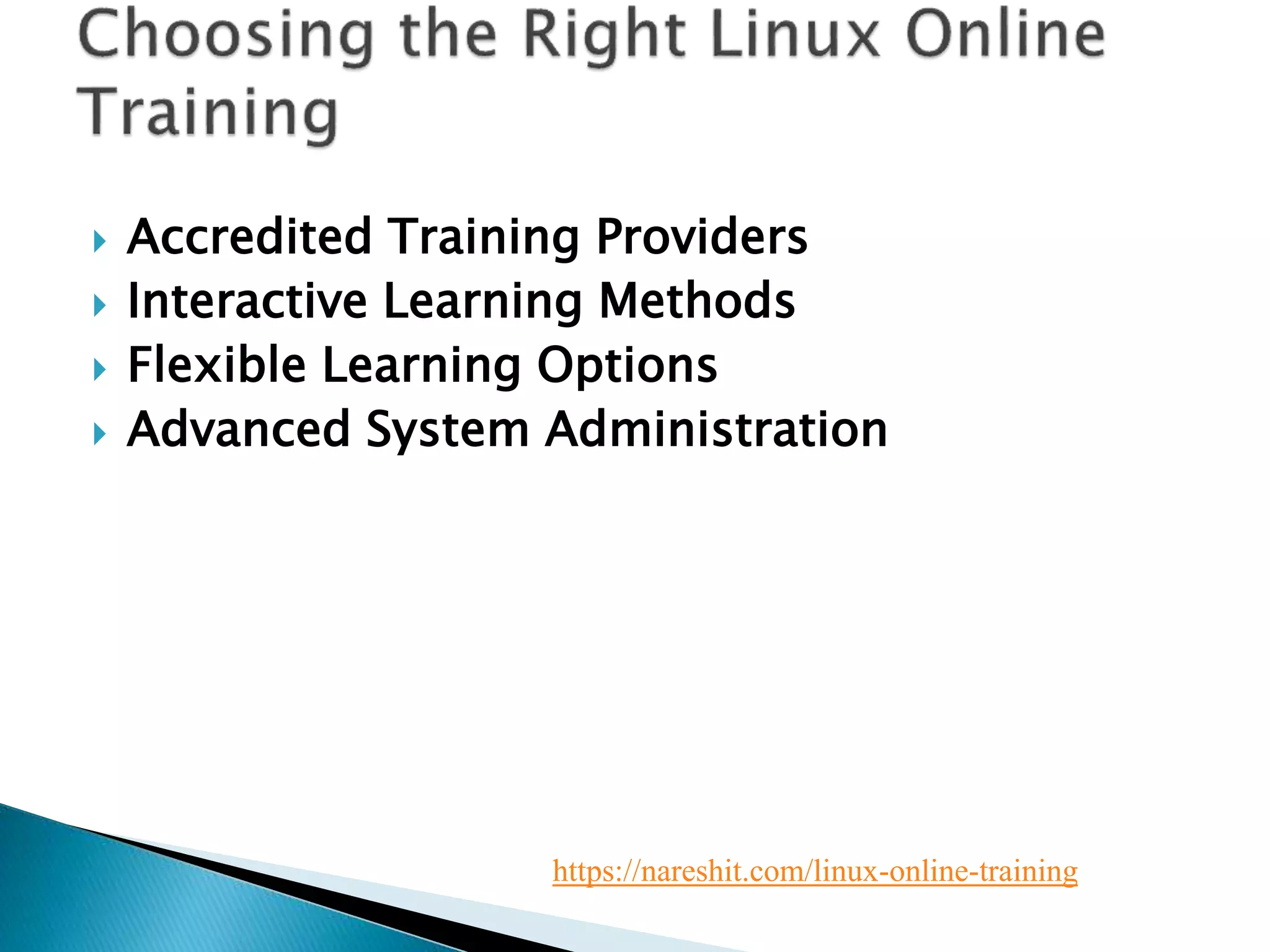  Accredited Training Providers
 Interactive Learning Methods
 Flexible Learning Options
 Advanced System Administration
https://nareshit.com/linux-online-training
 