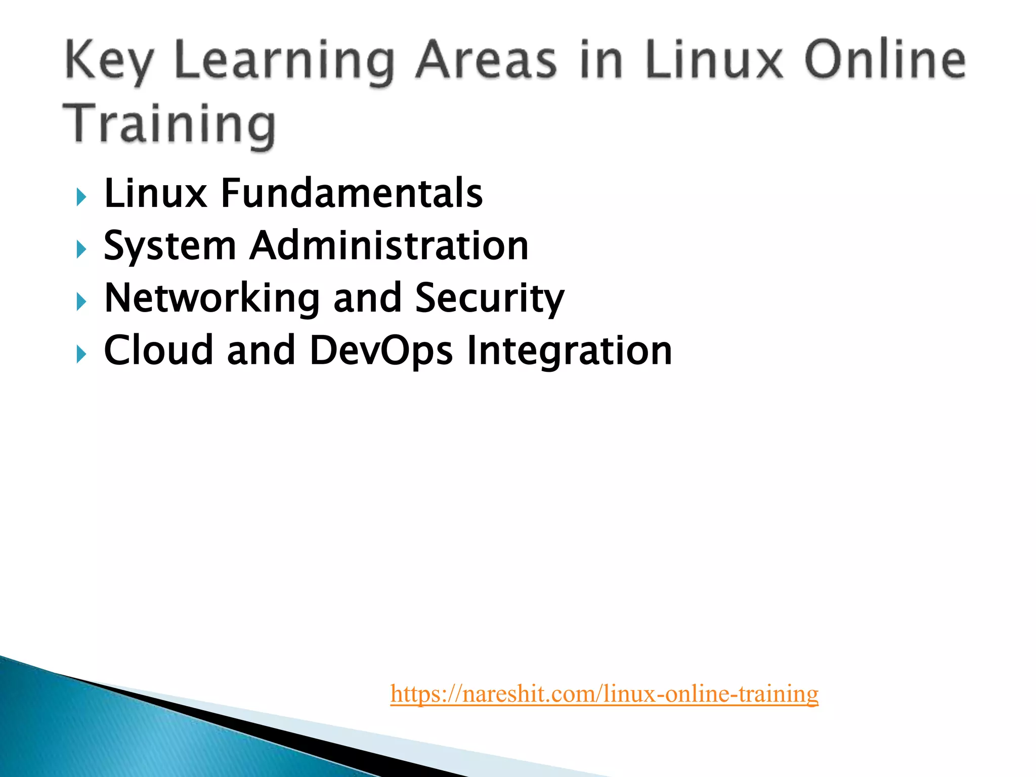  Linux Fundamentals
 System Administration
 Networking and Security
 Cloud and DevOps Integration
https://nareshit.com/linux-online-training
 