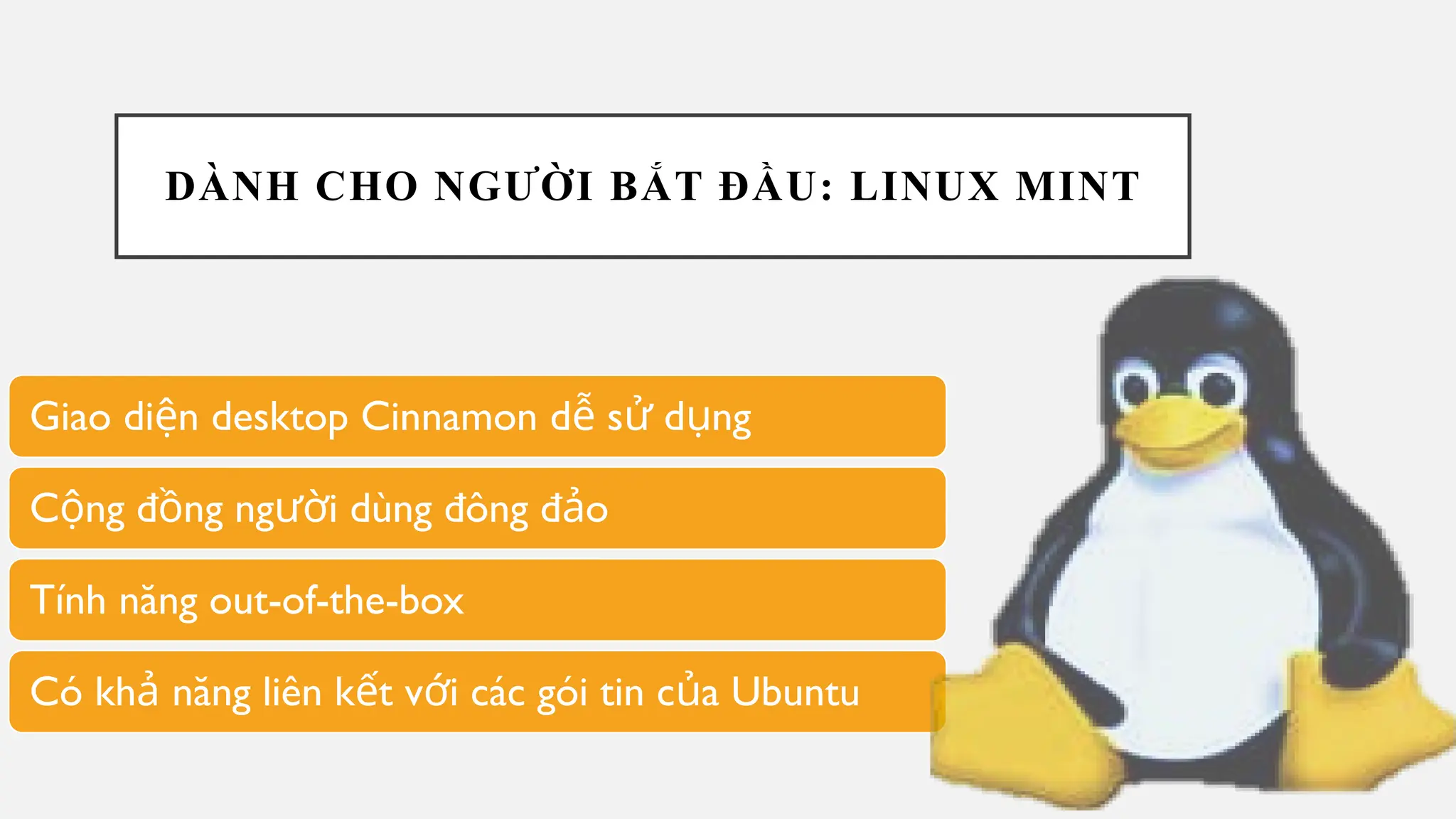 DÀNH CHO NGƯỜI BẮT ĐẦU: LINUX MINT
Giao di n desktop Cinnamon d s d ng
ệ ễ ử ụ
C ng đ ng ng i dùng đông đ o
ộ ồ ườ ả
Tính năng out-of-the-box
Có kh năng liên k t v i các gói tin c a Ubuntu
ả ế ớ ủ
 