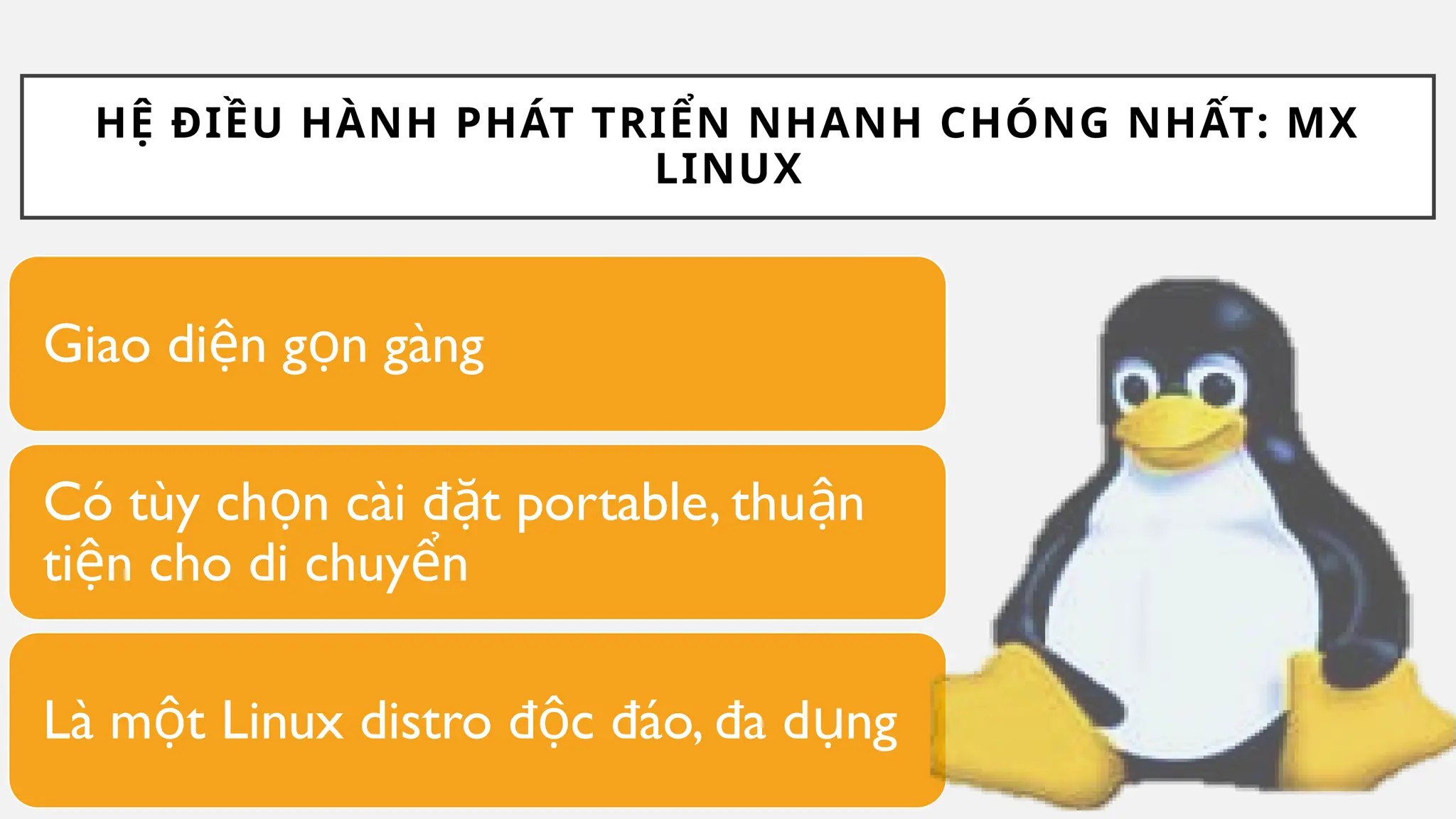 HỆ ĐIỀU HÀNH PHÁT TRIỂN NHANH CHÓNG NHẤT: MX
LINUX
Giao di n g n gàng
ệ ọ
Có tùy ch n cài đ t portable, thu n
ọ ặ ậ
ti n cho di chuy n
ệ ể
Là m t Linux distro đ c đáo, đa d ng
ộ ộ ụ
 