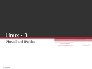 Gaurav Mishra
<gmishx@gmail.com>
Linux - 3
Firewall and IPtables
Unrestricted
2/24/2018
 