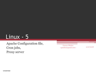 Gaurav Mishra
<gmishx@gmail.com>
Linux - 5
Apache Configuration file,
Cron jobs,
Proxy server
2/27/2018
Unrestricted
 