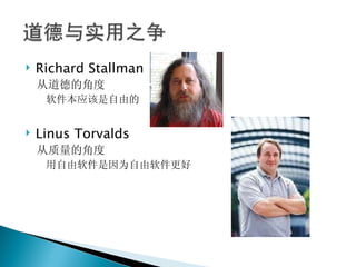 Richard Stallman 从道德的角度 软件本应该是自由的 Linus Torvalds 从质量的角度 用自由软件是因为自由软件更好 