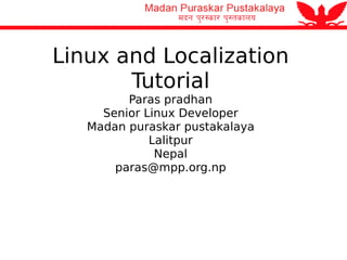 Linux and Localization Tutorial Paras pradhan Senior Linux Developer Madan puraskar pustakalaya Lalitpur Nepal [email_address] 