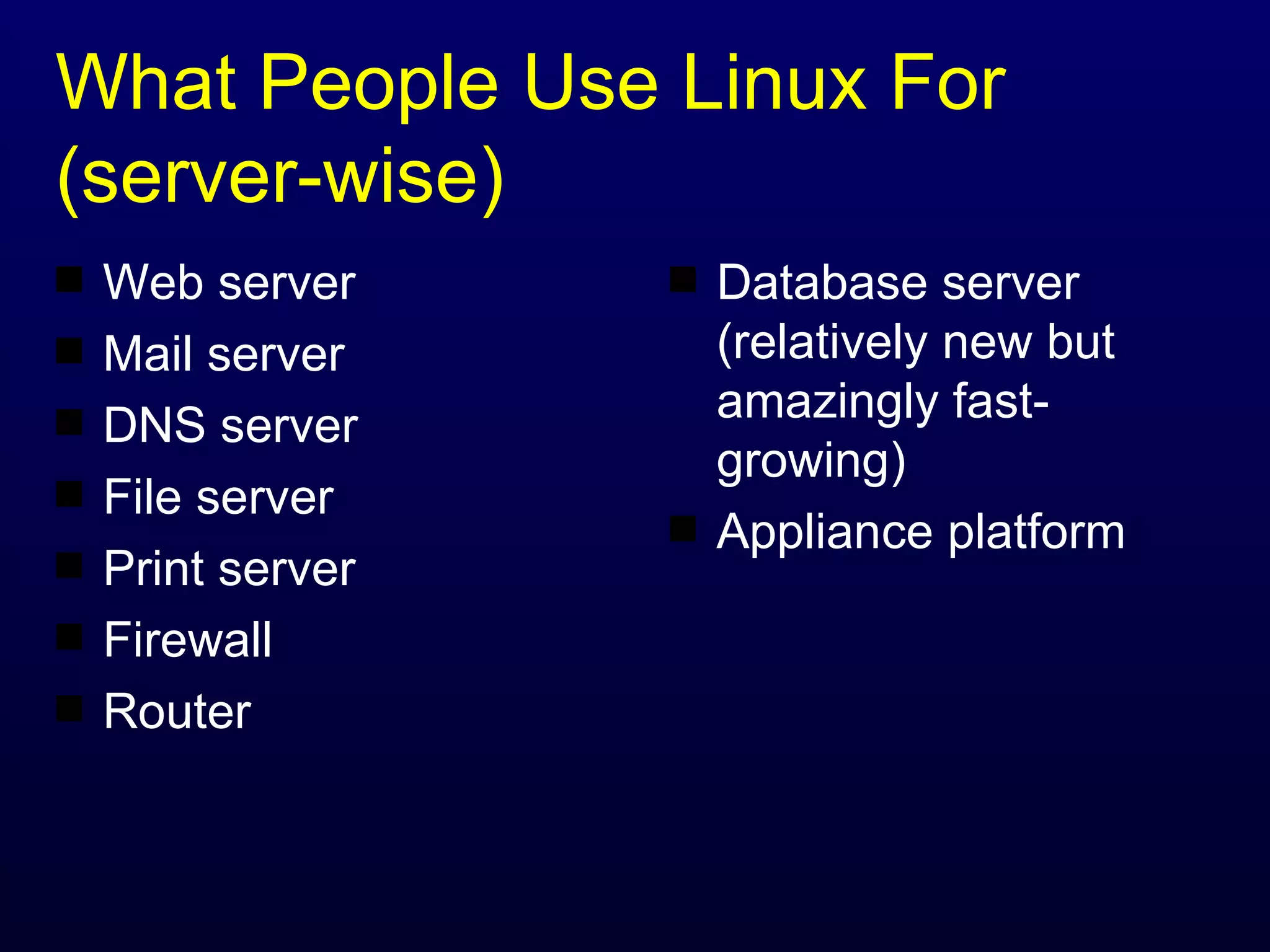 What People Use Linux For (server-wise) Web server Mail server DNS server File server Print server Firewall Router Database server (relatively new but amazingly fast-growing) Appliance platform 