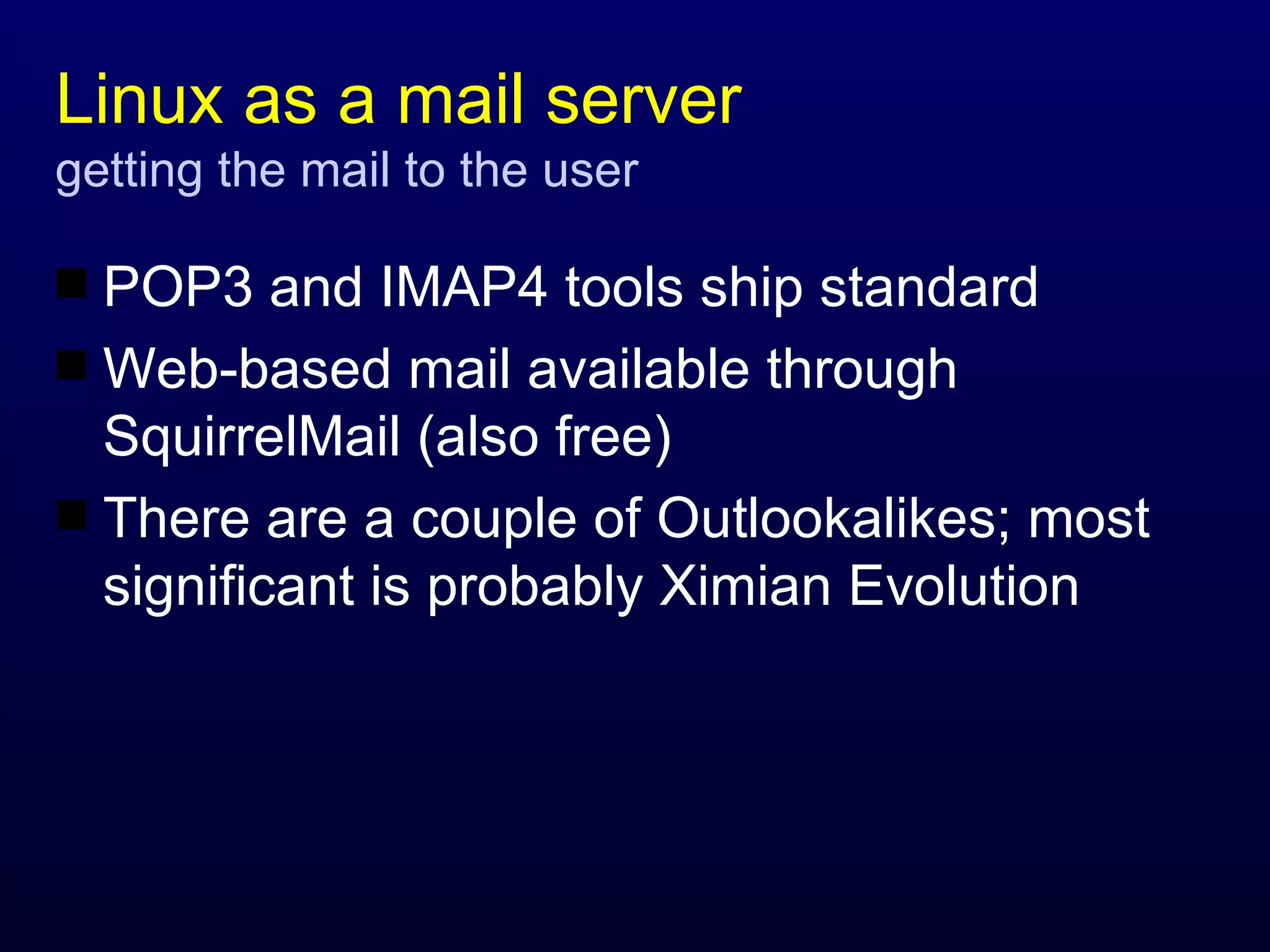 Linux as a mail server getting the mail to the user POP3 and IMAP4 tools ship standard Web-based mail available through SquirrelMail (also free) There are a couple of Outlookalikes; most significant is probably Ximian Evolution 