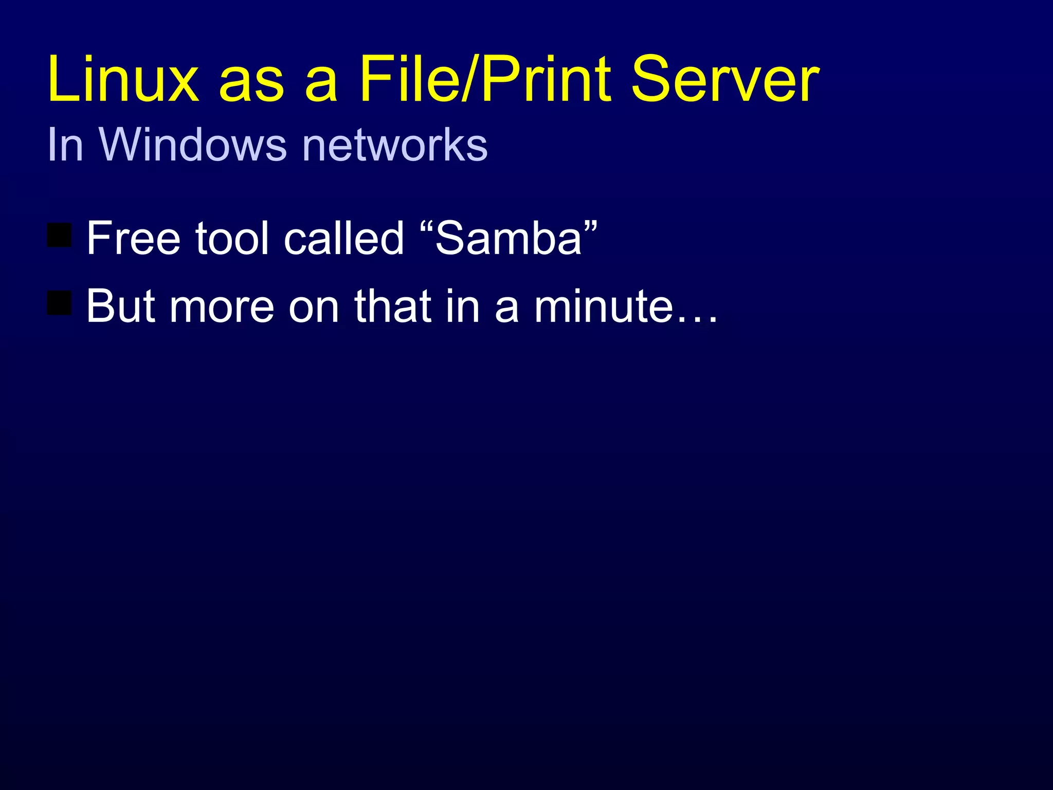 Linux as a File/Print Server In Windows networks Free tool called “Samba” But more on that in a minute… 