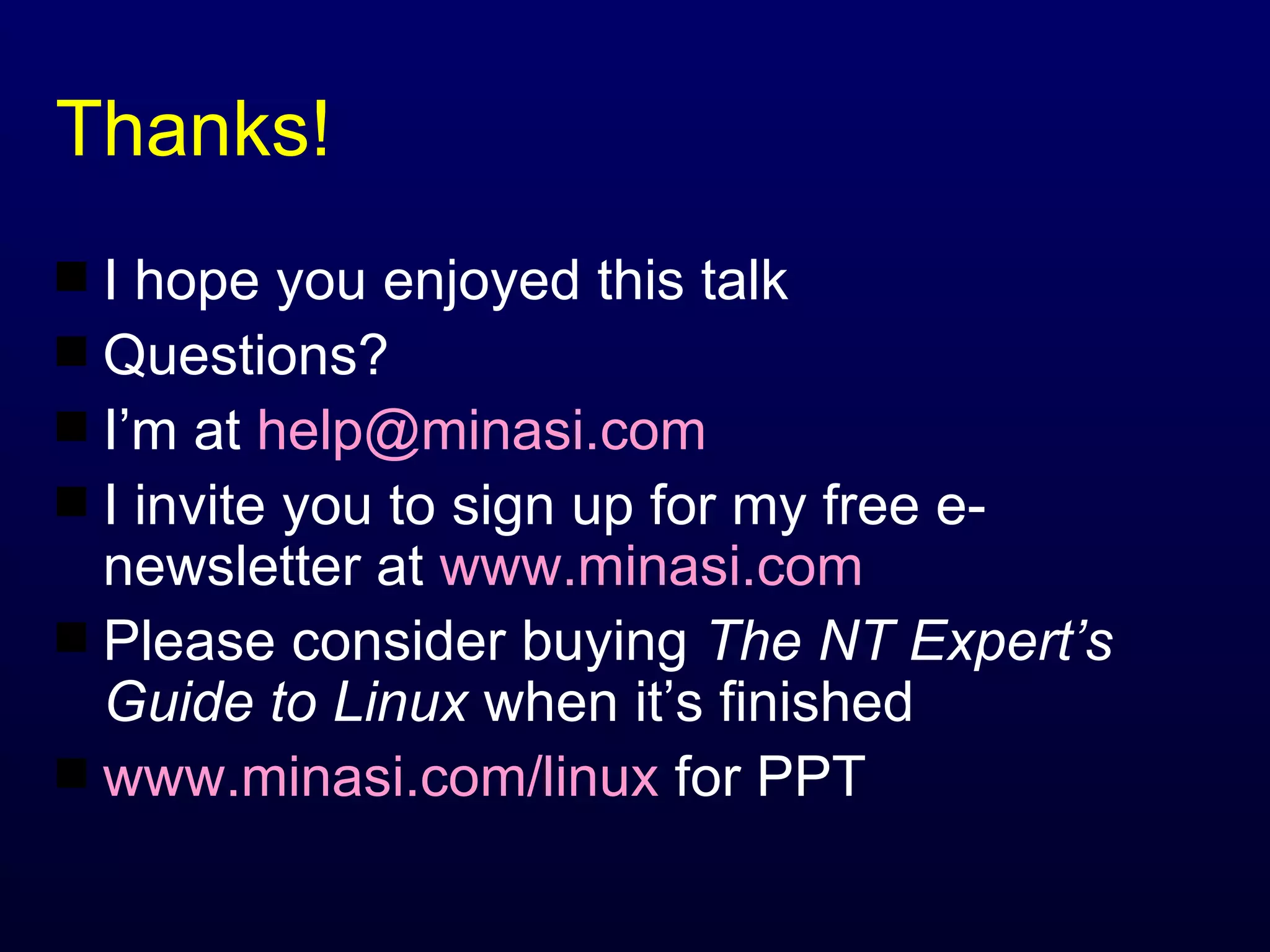 Thanks! I hope you enjoyed this talk Questions? I’m at  [email_address] I invite you to sign up for my free e-newsletter at  www.minasi.com Please consider buying  The NT Expert’s Guide to Linux  when it’s finished www.minasi.com/linux  for PPT 