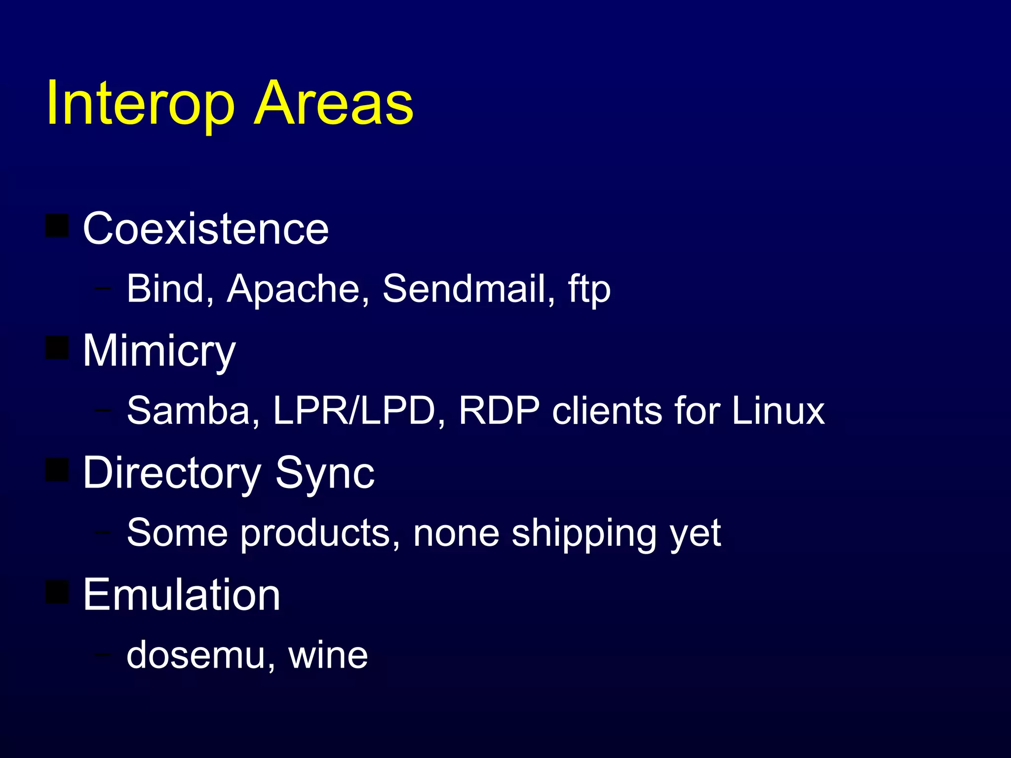 Interop Areas Coexistence Bind, Apache, Sendmail, ftp Mimicry Samba, LPR/LPD, RDP clients for Linux Directory Sync Some products, none shipping yet Emulation dosemu, wine 