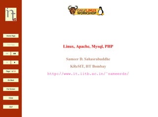 Home Page




 Title Page
                     Linux, Apache, Mysql, PHP

                       Sameer D. Sahasrabuddhe
                         KReSIT, IIT Bombay
Page 1 of 39
               http://www.it.iitb.ac.in/˜sameerds/
 Go Back




Full Screen




   Close




    Quit
 