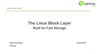 The Linux Block Layer
Built for Fast Storage
Light up your cloud!
Sagi Grimberg KernelTLV
27/6/18
1
 