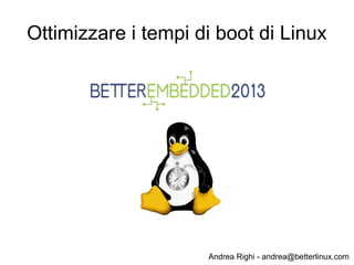 Andrea Righi - andrea@betterlinux.com
Ottimizzare i tempi di boot di Linux
 