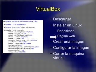 VirtualBox Descargar Instalar en Linux Repositorio Pagina web Crear una imagen Configurar la imagen Correr la maquina virtual 