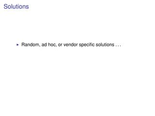 Solutions




      Random, ad hoc, or vendor speciﬁc solutions . . .
 