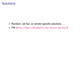 Solutions




      Random, ad hoc, or vendor speciﬁc solutions . . .
      FAI (http://www.informatik.uni-koeln.de/fai/)
 