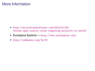 More Information




      http://socializedsoftware.com/2010/01/20/
      eleven-open-source-cloud-computing-projects-to-watch/
      Eucalyptus Systems — http://www.eucalyptus.com/
      http://oddments.org/?p=78
 