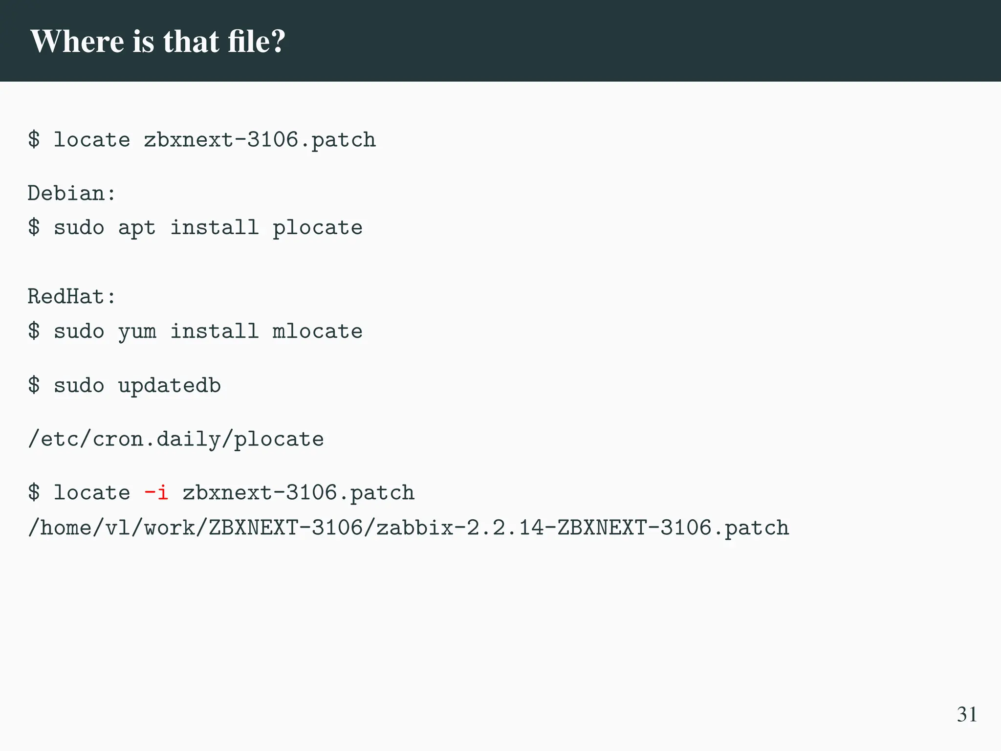 Where is that file?
$ locate zbxnext-3106.patch
Debian:
$ sudo apt install plocate
RedHat:
$ sudo yum install mlocate
$ sudo updatedb
/etc/cron.daily/plocate
$ locate -i zbxnext-3106.patch
/home/vl/work/ZBXNEXT-3106/zabbix-2.2.14-ZBXNEXT-3106.patch
31
 