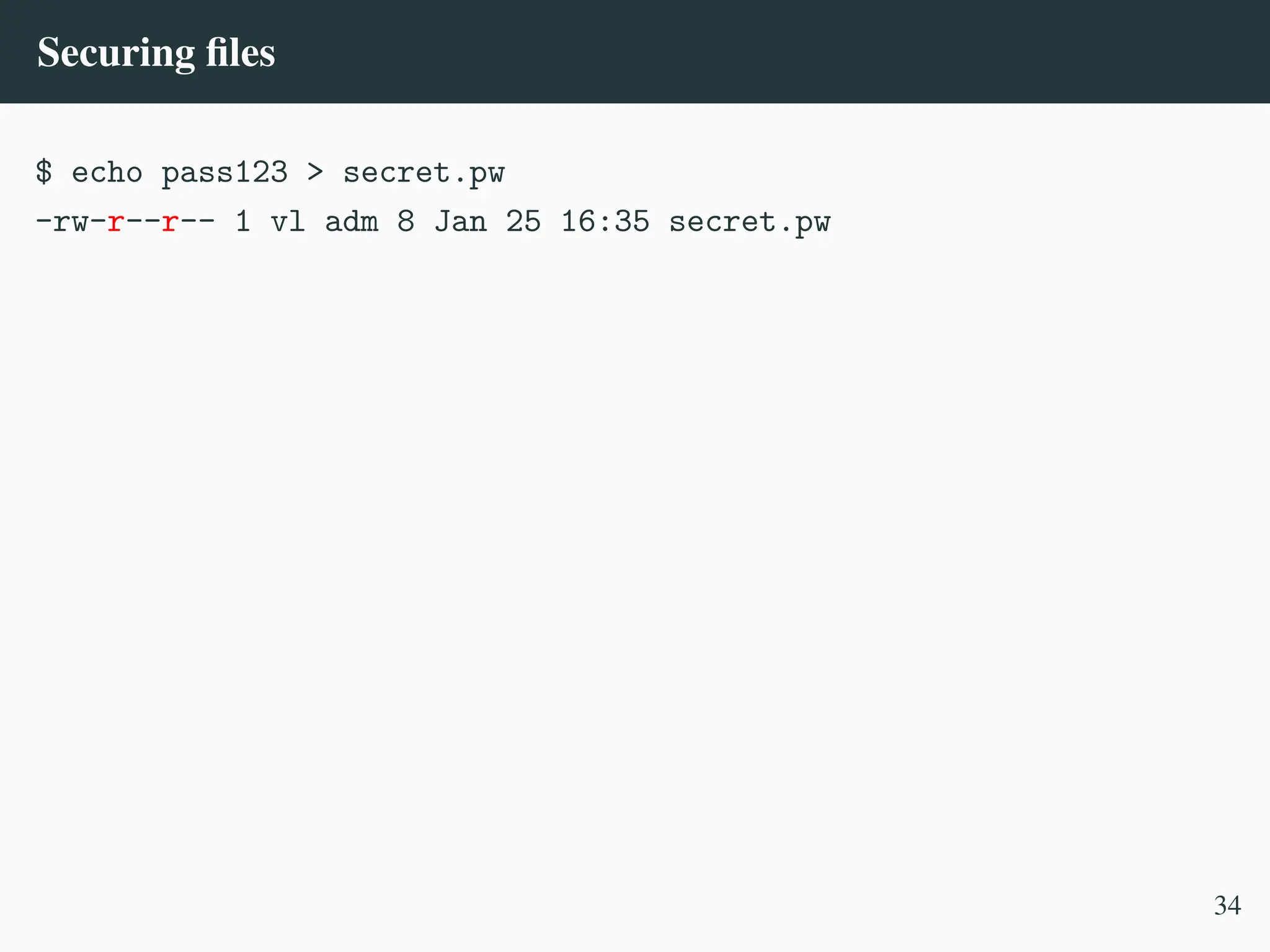 Securing files
$ echo pass123 > secret.pw
-rw-r––r–– 1 vl adm 8 Jan 25 16:35 secret.pw
34
 