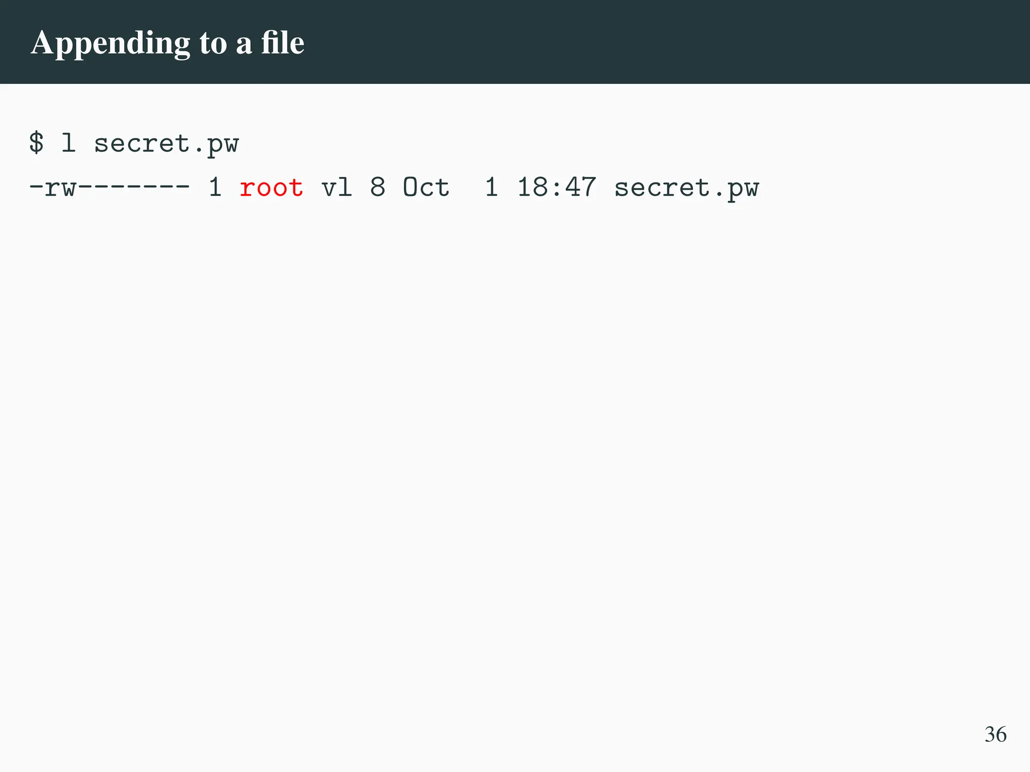 Appending to a file
$ l secret.pw
-rw------- 1 root vl 8 Oct 1 18:47 secret.pw
36
 