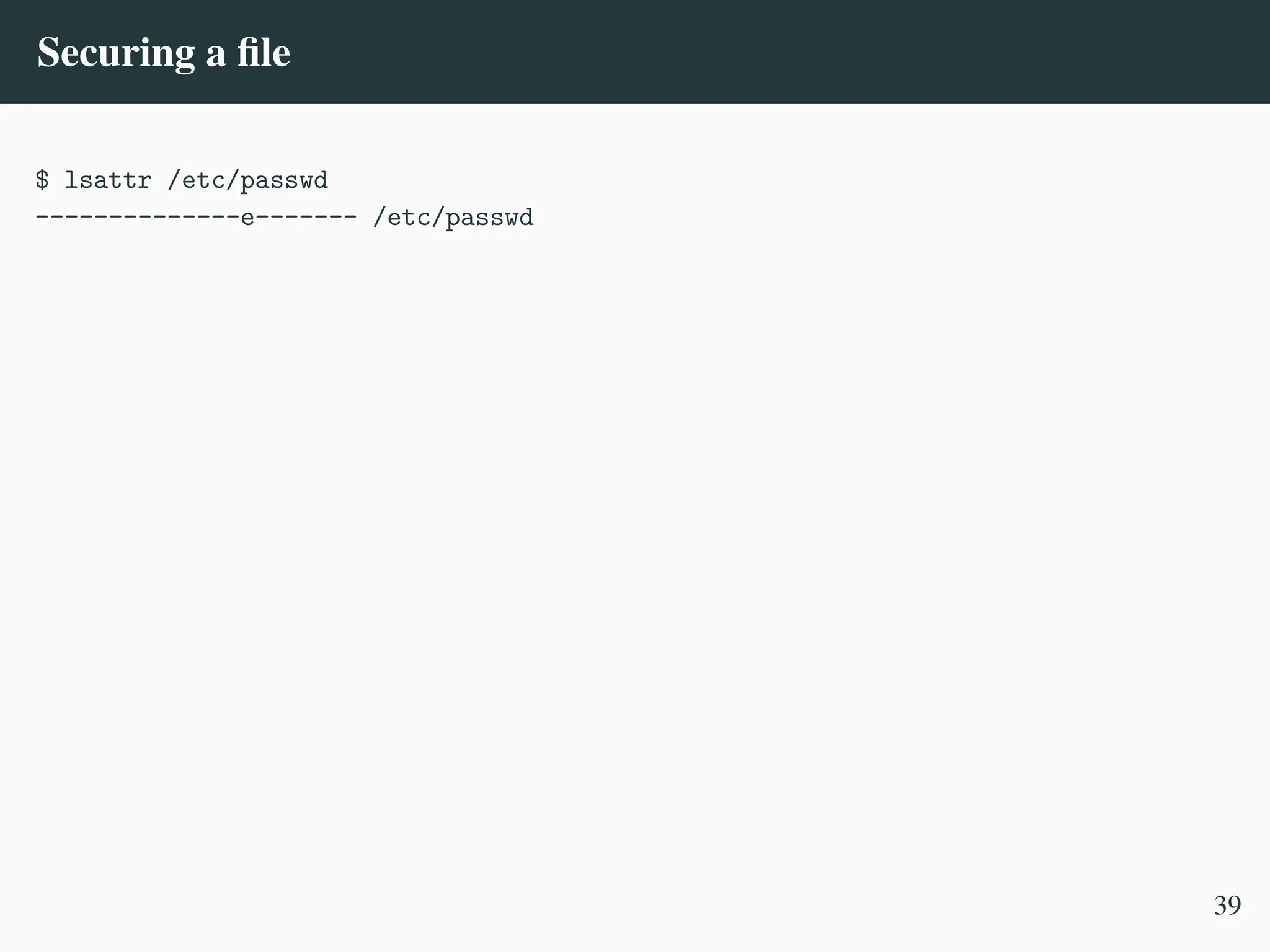 Securing a file
$ lsattr /etc/passwd
--------------e------- /etc/passwd
39
 