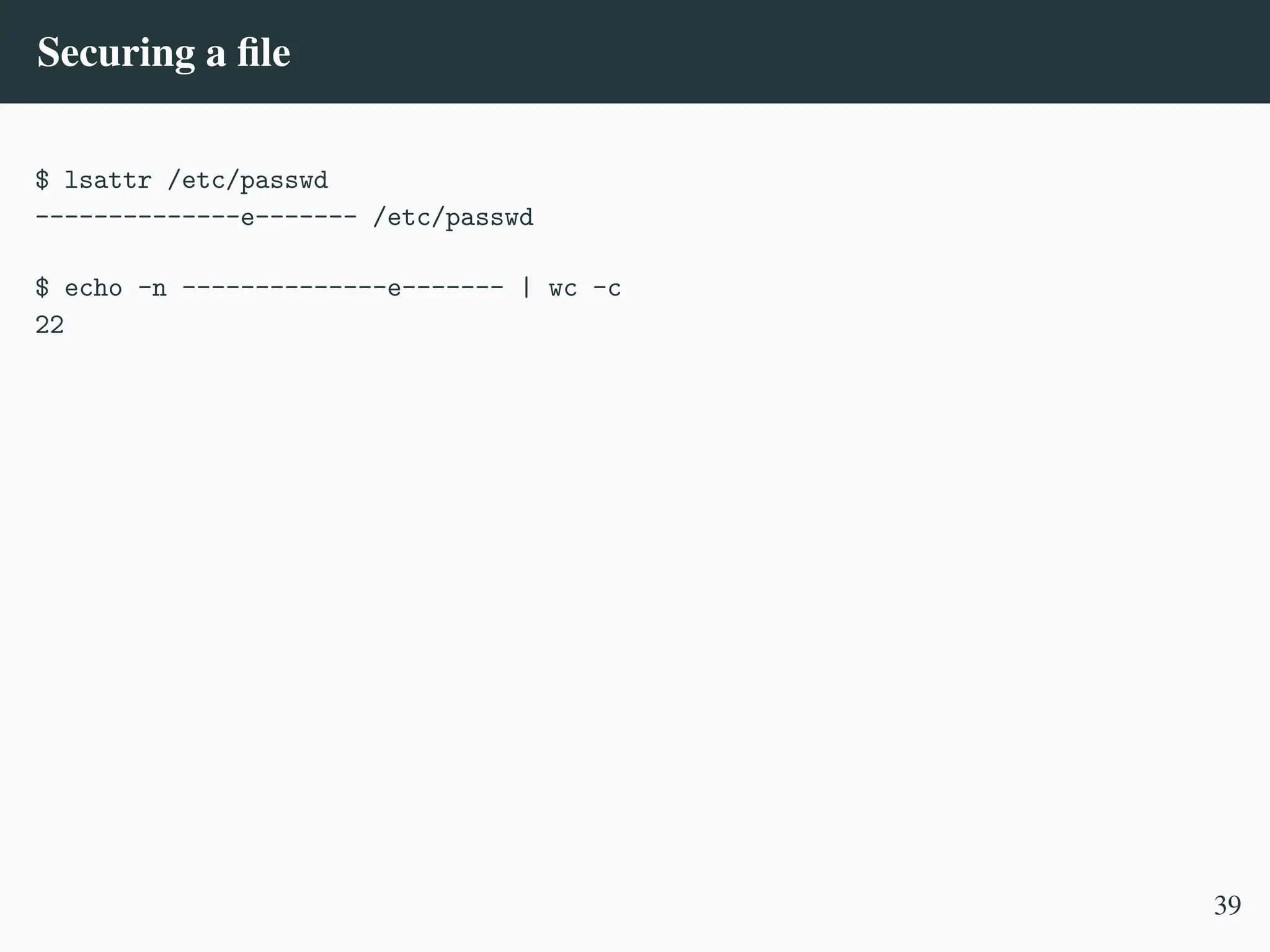 Securing a file
$ lsattr /etc/passwd
--------------e------- /etc/passwd
$ echo -n --------------e------- | wc -c
22
39
 