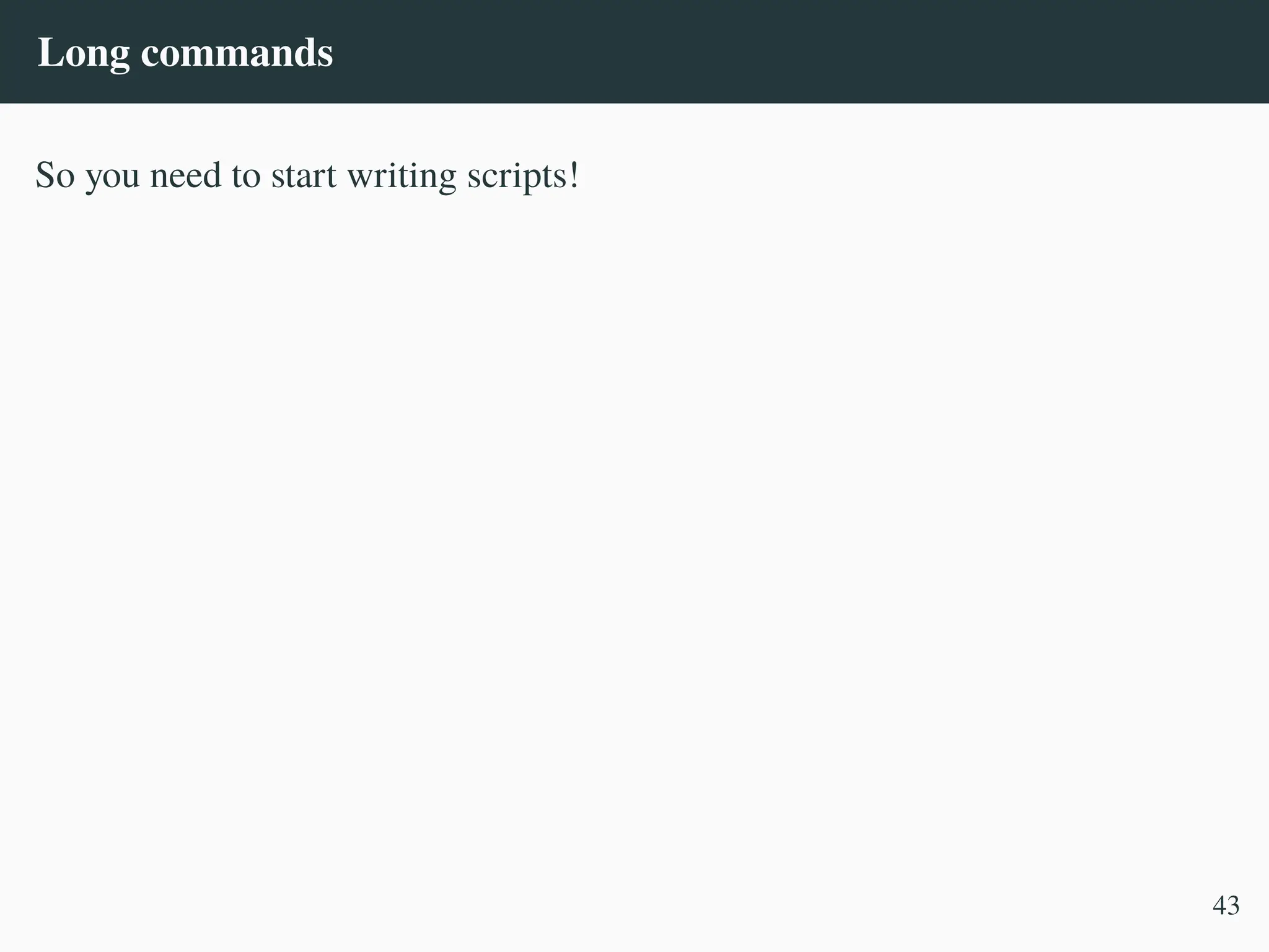 Long commands
So you need to start writing scripts!
43
 