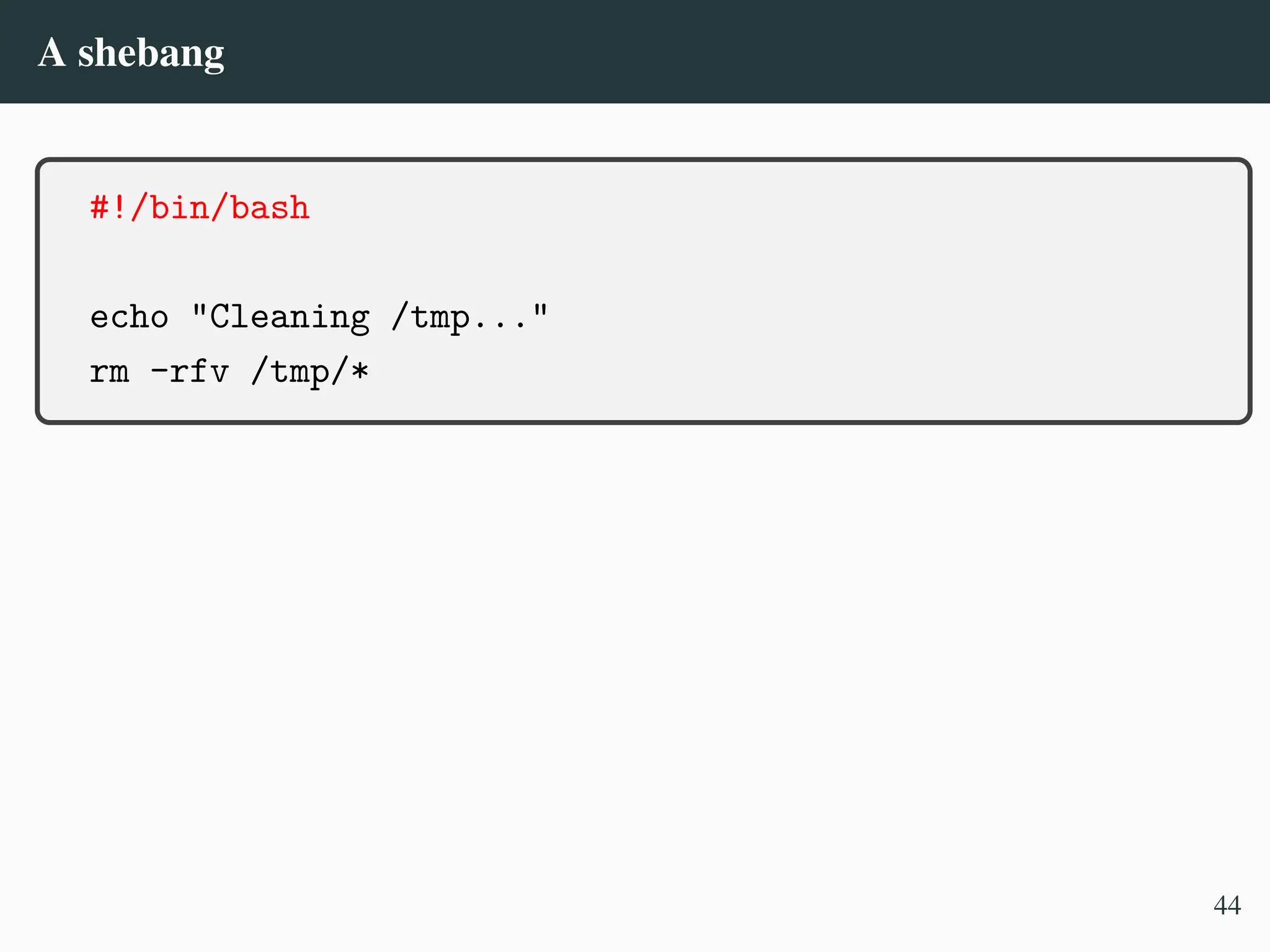 A shebang
#!/bin/bash
echo "Cleaning /tmp..."
rm -rfv /tmp/*
44
 