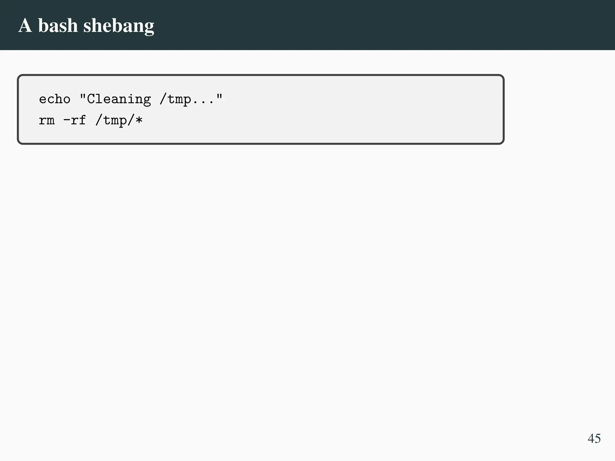 A bash shebang
echo "Cleaning /tmp..."
rm -rf /tmp/*
45
 