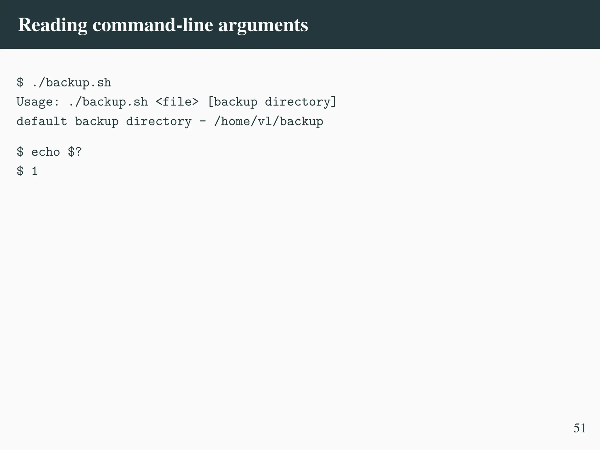 Reading command-line arguments
$ ./backup.sh
Usage: ./backup.sh <file> [backup directory]
default backup directory - /home/vl/backup
$ echo $?
$ 1
51
 