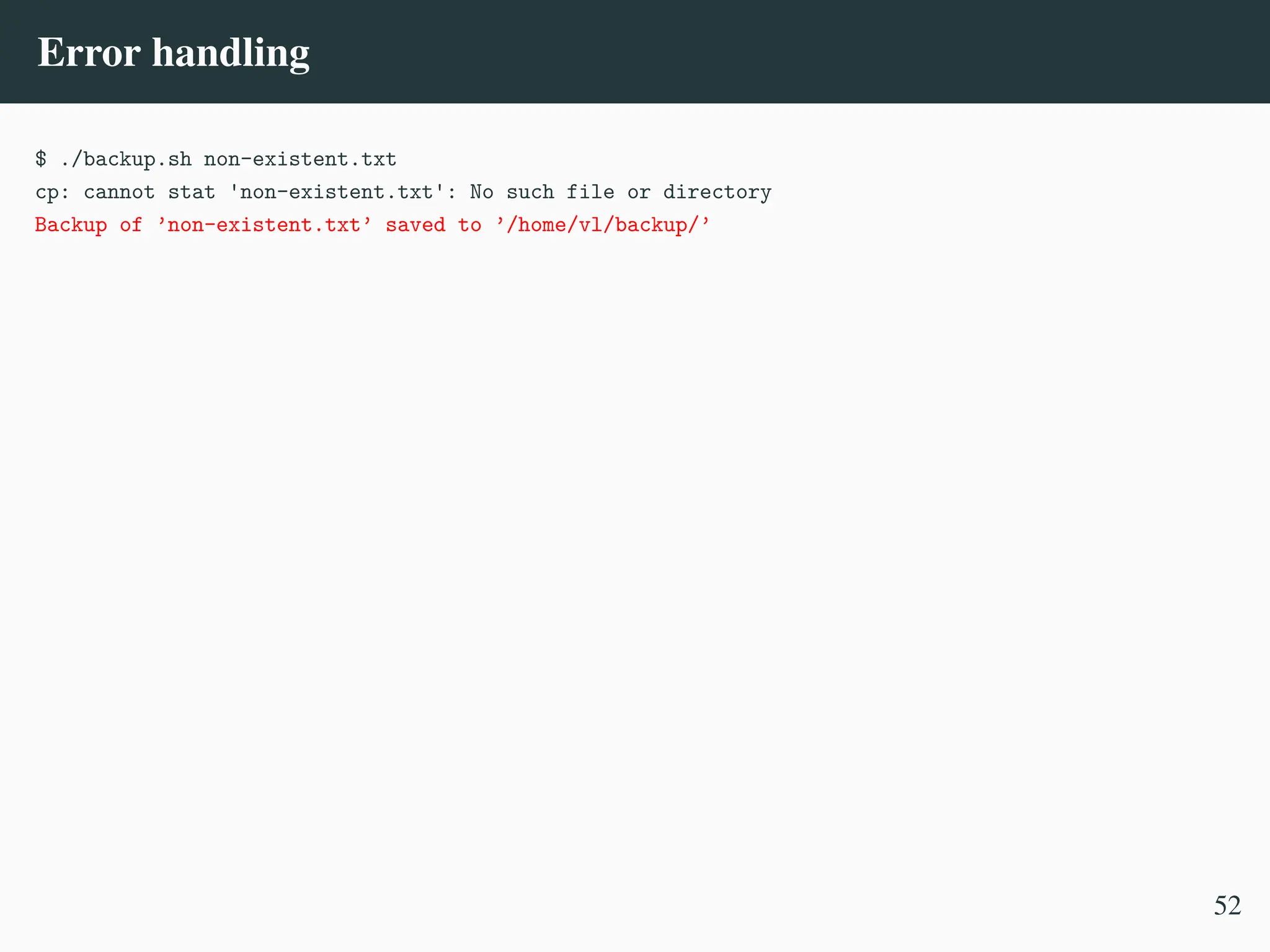 Error handling
$ ./backup.sh non-existent.txt
cp: cannot stat 'non-existent.txt': No such file or directory
Backup of ’non-existent.txt’ saved to ’/home/vl/backup/’
52
 