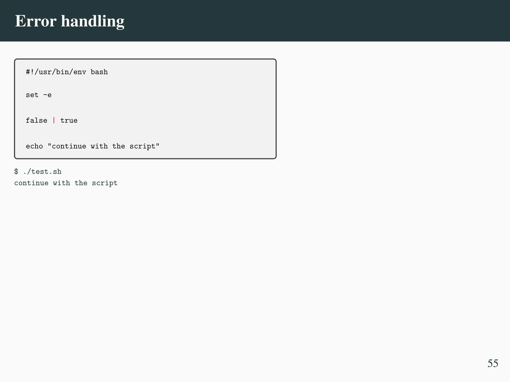 Error handling
#!/usr/bin/env bash
set -e
false | true
echo "continue with the script"
$ ./test.sh
continue with the script
55
 