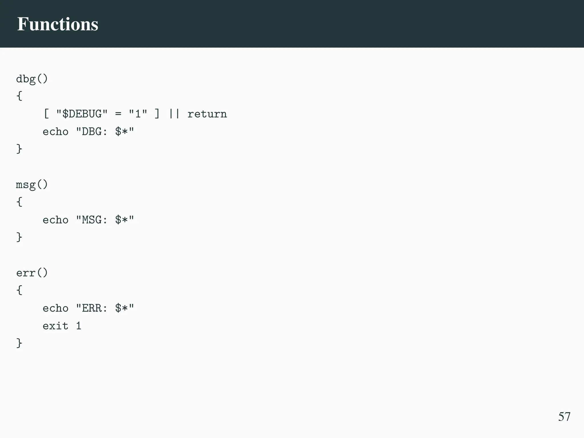 Functions
dbg()
{
[ "$DEBUG" = "1" ] || return
echo "DBG: $*"
}
msg()
{
echo "MSG: $*"
}
err()
{
echo "ERR: $*"
exit 1
}
57
 