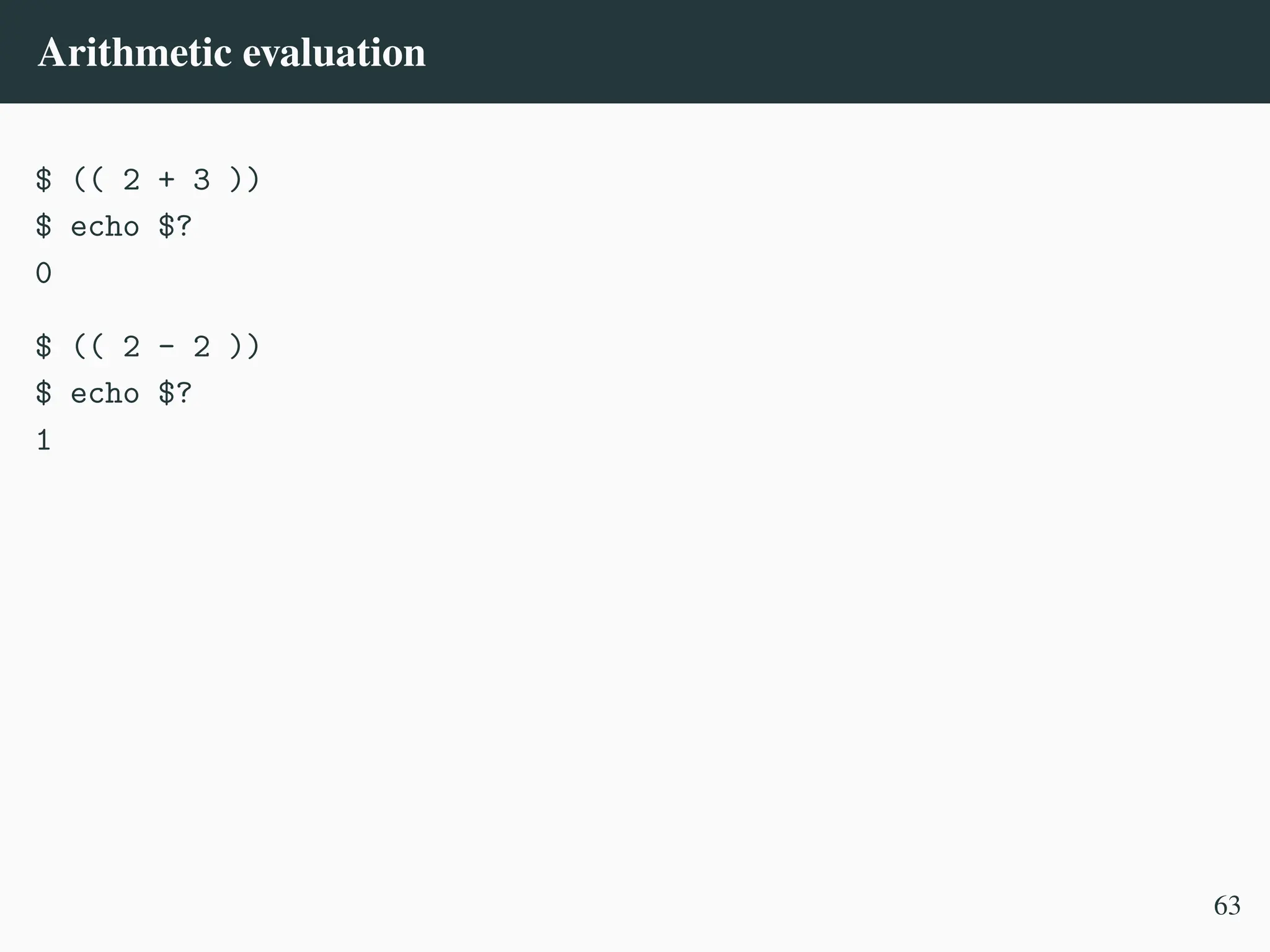 Arithmetic evaluation
$ (( 2 + 3 ))
$ echo $?
0
$ (( 2 - 2 ))
$ echo $?
1
63
 
