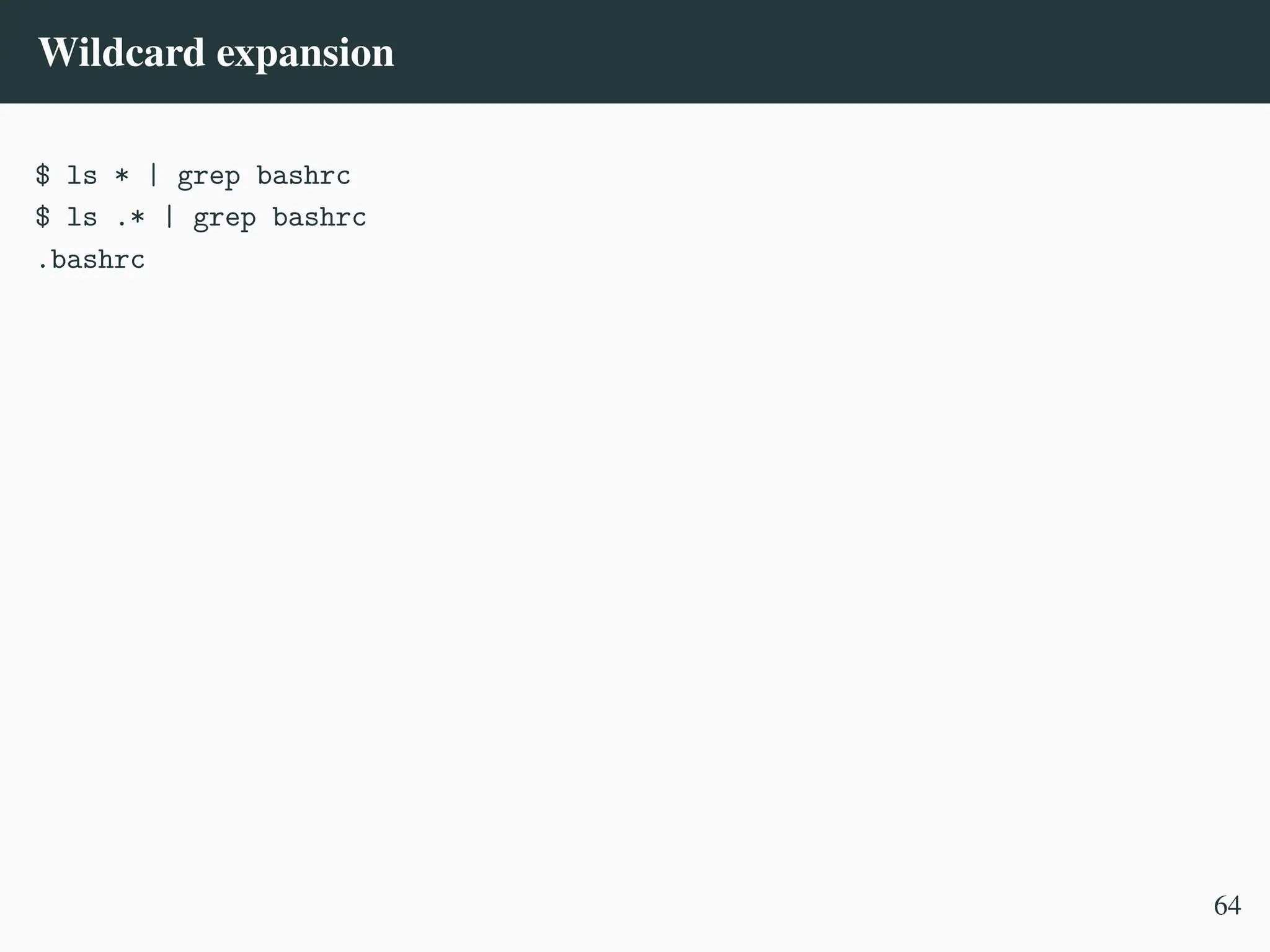 Wildcard expansion
$ ls * | grep bashrc
$ ls .* | grep bashrc
.bashrc
64
 