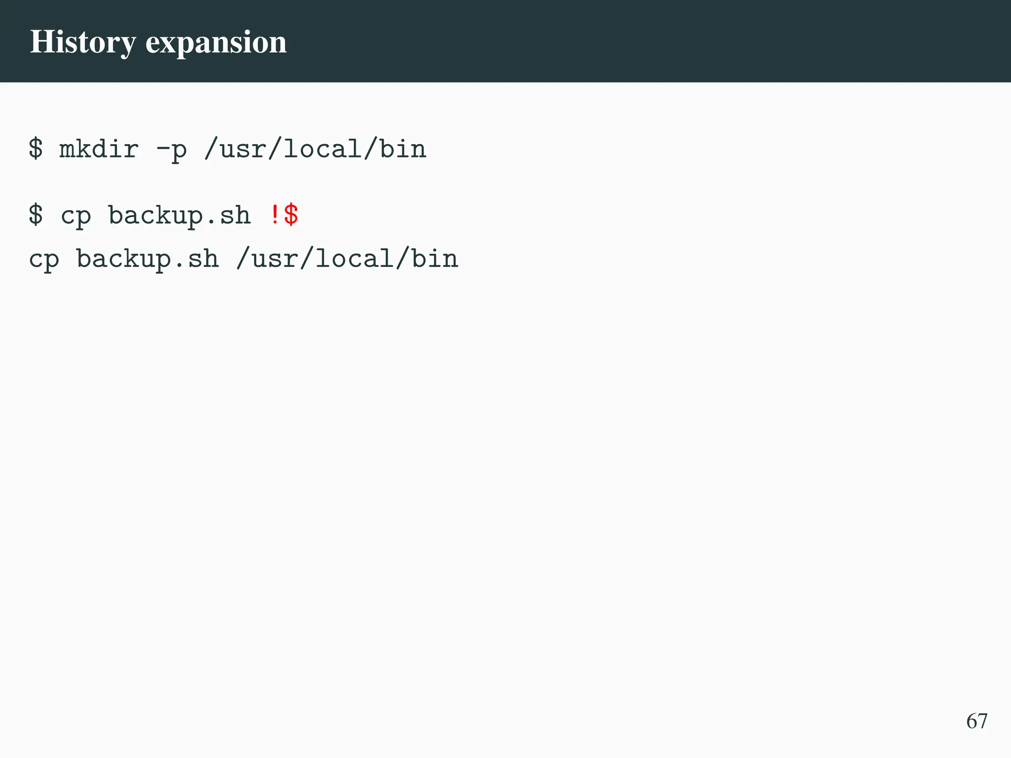History expansion
$ mkdir -p /usr/local/bin
$ cp backup.sh !$
cp backup.sh /usr/local/bin
67
 