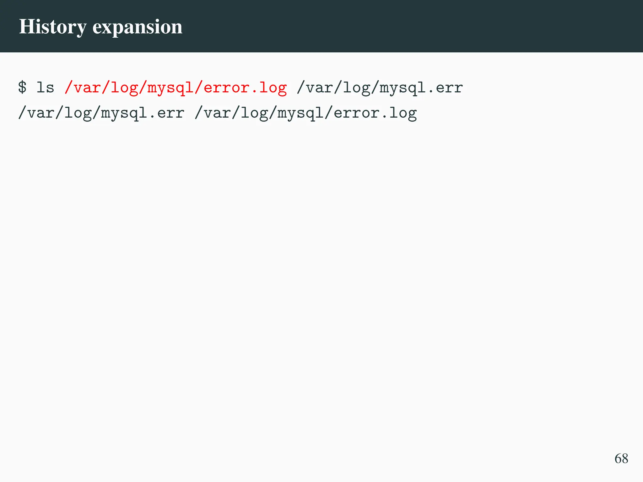 History expansion
$ ls /var/log/mysql/error.log /var/log/mysql.err
/var/log/mysql.err /var/log/mysql/error.log
68
 