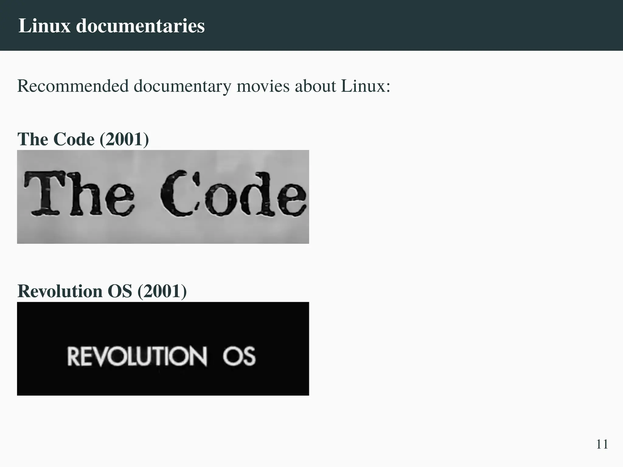 Linux documentaries
Recommended documentary movies about Linux:
The Code (2001)
Revolution OS (2001)
11
 