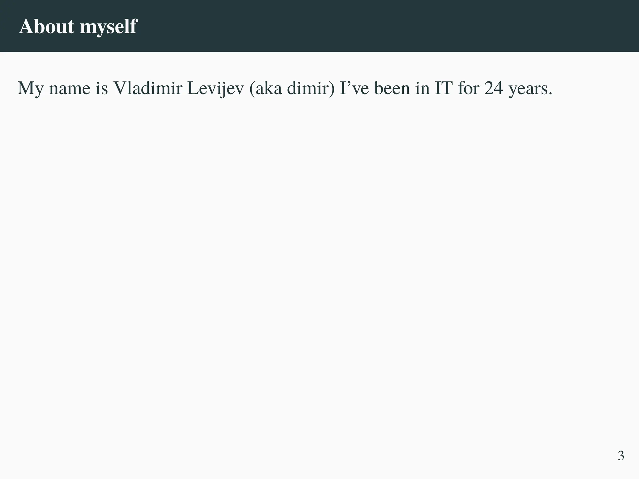 About myself
My name is Vladimir Levijev (aka dimir) I’ve been in IT for 24 years.
3
 